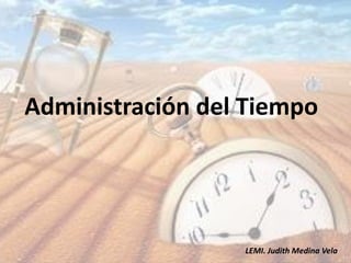 Administración del Tiempo
LEMI. Judith Medina Vela
 