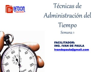 Técnicas de 
Administración del 
Tiempo 
Semana 1 
FACILITADOR: 
ING. IVAN DE PAULA 
ivandepaula@gmail.com 
 