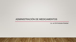 ADMINISTRACIÓN DE MEDICAMENTOS
Lic. en Enf Andrada Soledad
 