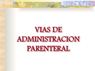 VIAS DE
ADMINISTRACION
PARENTERAL
 