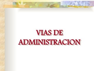 VIAS DE
ADMINISTRACION
 