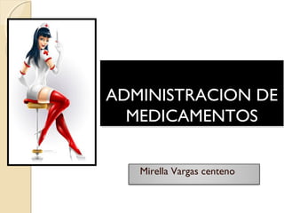 Mirella Vargas centeno
ADMINISTRACION DEADMINISTRACION DE
MEDICAMENTOSMEDICAMENTOS
ADMINISTRACION DEADMINISTRACION DE
MEDICAMENTOSMEDICAMENTOS
 