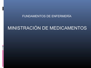 FUNDAMENTOS DE ENFERMERÍA



MINISTRACIÓN DE MEDICAMENTOS
 