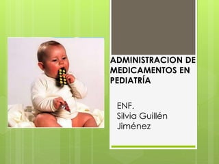 ADMINISTRACION DE
MEDICAMENTOS EN
PEDIATRÍA
ENF.
Silvia Guillén
Jiménez
 