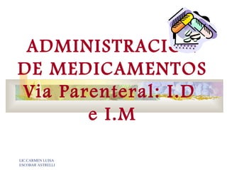 LIC.CARMEN LUISA
ESCOBAR ASTRELLI
ADMINISTRACION
DE MEDICAMENTOS
Via Parenteral: I.D
e I.M
 