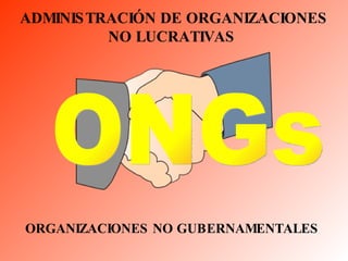 ADMINISTRACIÓN DE ORGANIZACIONES NO LUCRATIVAS  ORGANIZACIONES NO GUBERNAMENTALES  ONGs  