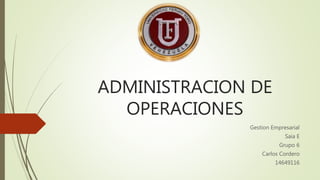 ADMINISTRACION DE
OPERACIONES
Gestion Empresarial
Saia E
Grupo 6
Carlos Cordero
14649116
 