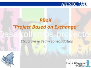 PBoX
“Project Based on Exchange”

   Structure & Team consolidation
 