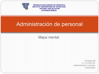 Mapa mental
Administración de personal
Enmayer Gil
C.I. 27.919.161
Administración y ciencias
comerciales
REPÚBLICA BOLIVARIANA DE VENEZUELA
INSTITUTO UNIVERSITARIO DE TECNOLOGÍA
“ANTONIO JOSÉ DE SUCRE”
EXTENSION MÉRIDA
 