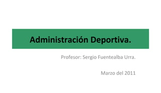 Administración Deportiva.
Profesor: Sergio Fuentealba Urra.
Marzo del 2011
 