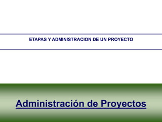 ETAPAS Y ADMINISTRACION DE UN PROYECTO




       Administración de Proyectos
Taller de Proyectos de Procesos   Módulo IV   Administración de Proyectos   1
 