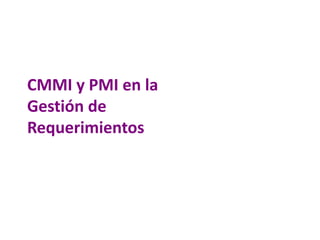 CMMI y PMI en la
Gestión de
Requerimientos
 