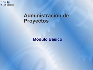 Administración de
Proyectos
Módulo Básico
 