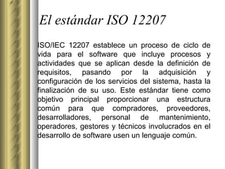 El estándar ISO 12207 ISO/IEC 12207 establece un proceso de ciclo de vida para el software que incluye procesos y activida...
