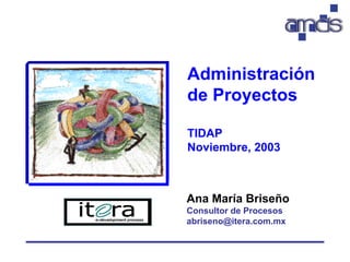 Administración
de Proyectos

TIDAP
Noviembre, 2003



Ana María Briseño
Consultor de Procesos
abriseno@itera.com.mx
 