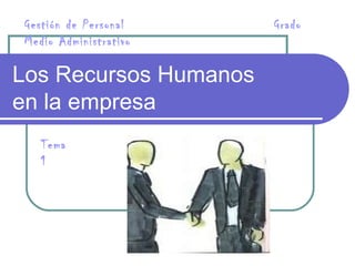Los Recursos Humanos  en la empresa Gestión de Personal  Grado Medio Administrativo Tema 1 