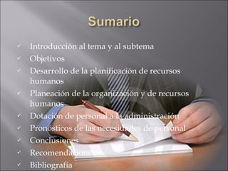 Introducción al tema y al subtema  Objetivos  Desarrollo de la planificación de recursos humanos  Planeación de la organización y de recursos humanos  Dotación de personal a la administración  Pronósticos de las necesidades de personal  Conclusiones  Recomendaciones Bibliografía  