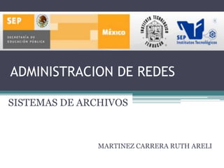 ADMINISTRACION DE REDES

SISTEMAS DE ARCHIVOS



              MARTINEZ CARRERA RUTH ARELI
 