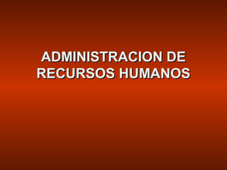 ADMINISTRACION DEADMINISTRACION DE
RECURSOS HUMANOSRECURSOS HUMANOS
 