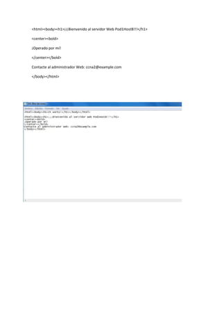 <html><body><h1>¡¡¡Bienvenido al servidor Web Pod1HostB!!!</h1>

<center><bold>

¡Operado por mí!

</center></bold>

Contacte al administrador Web: ccna2@example.com

</body></html>
 