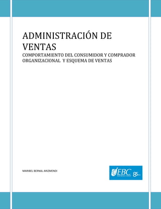 ADMINISTRACIÓN DE
VENTAS
COMPORTAMIENTO DEL CONSUMIDOR Y COMPRADOR
ORGANIZACIONAL Y ESQUEMA DE VENTAS
MARIBEL BERNAL ARIZMENDI
 