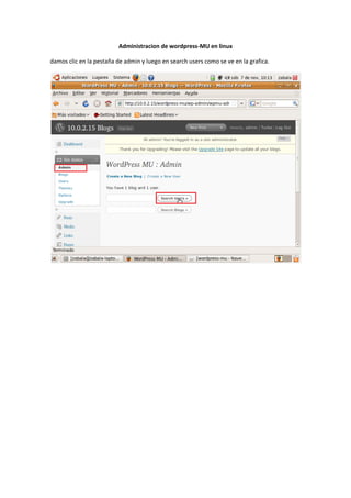Administracion de wordpress-MU en linux

damos clic en la pestaña de admin y luego en search users como se ve en la grafica.
 