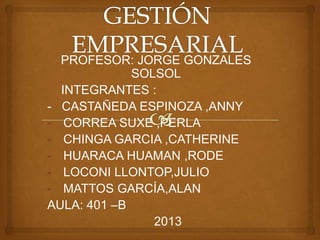 PROFESOR: JORGE GONZALES
SOLSOL
INTEGRANTES :
- CASTAÑEDA ESPINOZA ,ANNY
- CORREA SUXE ,PERLA
- CHINGA GARCIA ,CATHERINE
- HUARACA HUAMAN ,RODE
- LOCONI LLONTOP,JULIO
- MATTOS GARCÍA,ALAN
AULA: 401 –B
2013

 