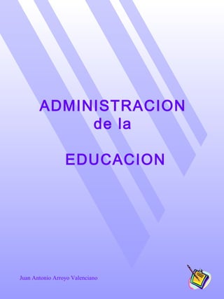 Juan Antonio Arroyo Valenciano
  
ADMINISTRACION
de la
EDUCACION
  
  
  
 