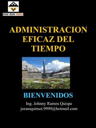 ADMINISTRACION EFICAZ DEL TIEMPO BIENVENIDOS Ing. Johnny Ramos Quispe [email_address] 