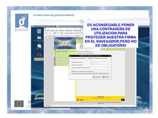 ES ACONSEGABLE PONER
   UNA CONTRASEÑA DE
     UTILIZACION,PARA
PROTEGER NUESTRA FIRMA
EN EL NAVEGADOR,PERO NO
     ES OBLIGATORIO
 