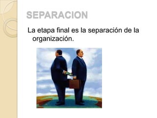 SEPARACION
La etapa final es la separación de la
 organización.
 