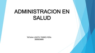 ADMINISTRACION EN
SALUD
TATIANA LISSETH TORRES PEÑA
202023695
 