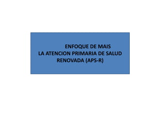 ENFOQUE DE MAIS LA ATENCION PRIMARIA DE SALUD RENOVADA cap 2-3 | PPTX
