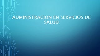 ADMINISTRACION EN SERVICIOS DE
SALUD
 
