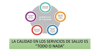 LA CALIDAD EN LOS SERVICIOS DE SALUD ES
“TODO O NADA”
 