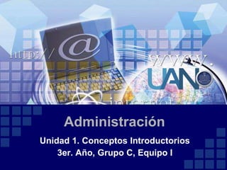 Administración
Unidad 1. Conceptos Introductorios
3er. Año, Grupo C, Equipo I
 