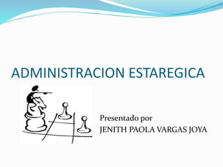 ADMINISTRACION ESTAREGICA
Presentado por
JENITH PAOLA VARGAS JOYA
 