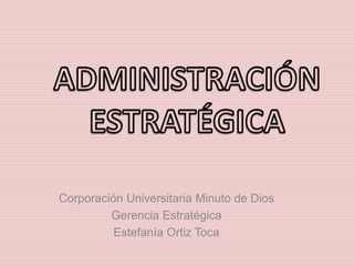 Corporación Universitaria Minuto de Dios
Gerencia Estratégica
Estefanía Ortiz Toca
 