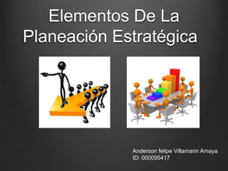 Elementos De La
Planeación Estratégica
Anderson felipe Villamarin Amaya
ID: 000095417
 
