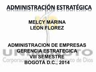 MELCY MARINA
LEON FLOREZ
ADMINISTRACION DE EMPRESAS
GERENCIA ESTRATEGICA
VIII SEMESTRE
BOGOTÁ D.C., 2014
 