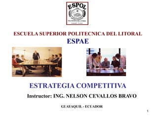 ESCUELA SUPERIOR POLITECNICA DEL LITORAL
                 ESPAE




    ESTRATEGIA COMPETITIVA
    Instructor: ING. NELSON CEVALLOS BRAVO
               GUAYAQUIL - ECUADOR
                                             1
 