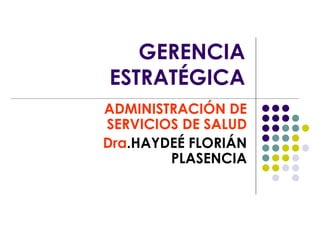 GERENCIA
ESTRATÉGICA
ADMINISTRACIÓN DE
SERVICIOS DE SALUD
Dra.HAYDEÉ FLORIÁN
PLASENCIA
 