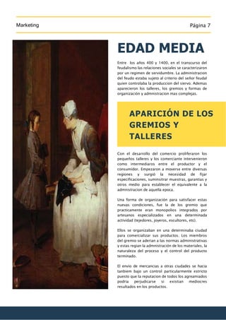 Marketing Página 7
7
EDAD MEDIA
Entre los años 400 y 1400, en el transcurso del
feudalismo las relaciones sociales se cara...