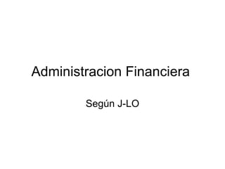 Administracion Financiera  Según J-LO 