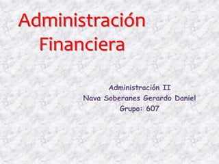 Administración Financiera Administración II Nava Soberanes Gerardo Daniel Grupo: 607 