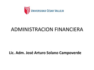 ADMINISTRACION FINANCIERA
Lic. Adm. José Arturo Solano Campoverde
 