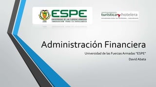 Administración Financiera 
Universidad de las Fuerzas Armadas “ESPE” 
David Abata 
 