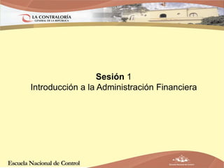 Sesión 1
Introducción a la Administración Financiera
 