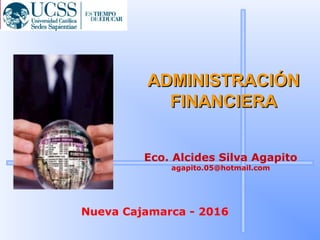 Eco. Alcides Silva Agapito
agapito.05@hotmail.com
Nueva Cajamarca - 2016
ADMINISTRACIÓNADMINISTRACIÓN
FINANCIERAFINANCIERA
 
