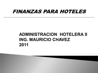 FINANZAS PARA HOTELES



 ADMINISTRACION HOTELERA II
 ING. MAURICIO CHAVEZ
 2011
 